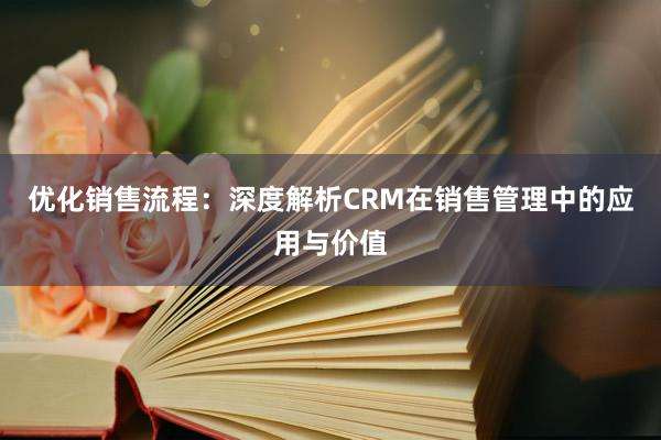 优化销售流程：深度解析CRM在销售管理中的应用与价值